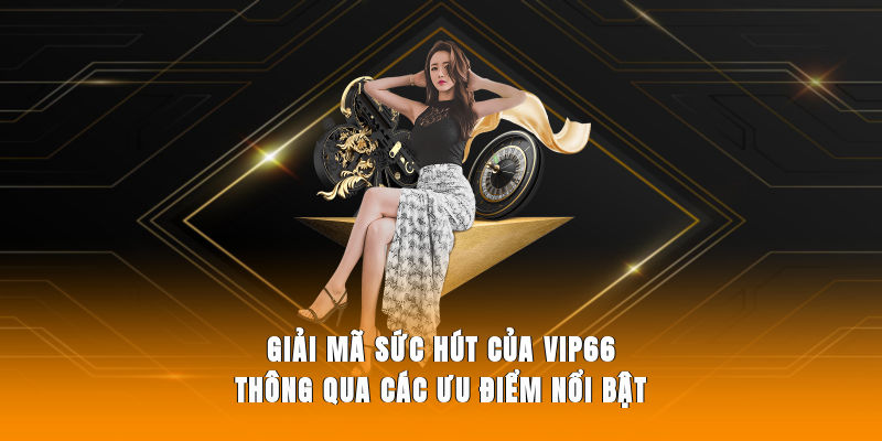 Giải mã sức hút của Vip66 thông qua các ưu điểm nổi bật