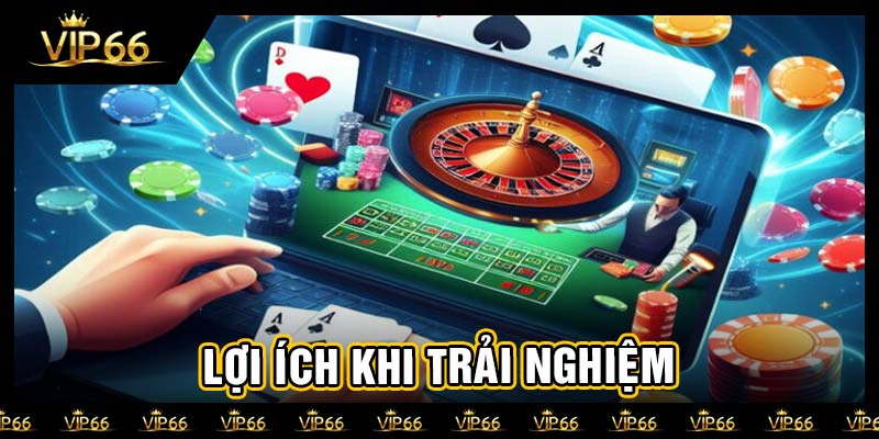 Lợi ích khi trải nghiệm