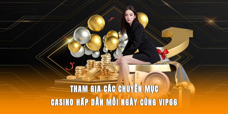 Tham gia các chuyên mục casino hấp dẫn mỗi ngày cùng Vip66