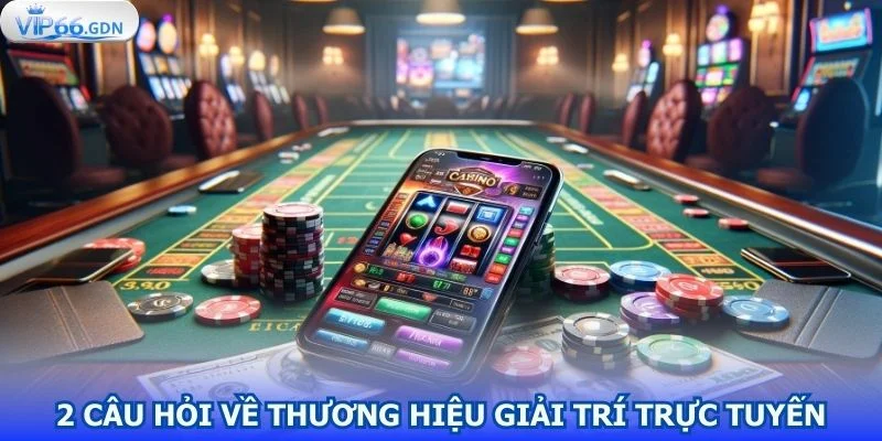 cau-hoi-thuong-gap-ve-thuong-hieu-giai-tri-truc-tuyen